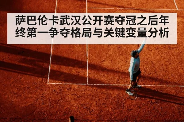 萨巴伦卡武汉公开赛夺冠之后年终第一争夺格局与关键变量分析