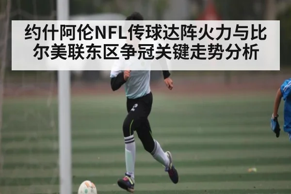 约什阿伦NFL传球达阵火力与比尔美联东区争冠关键走势分析
